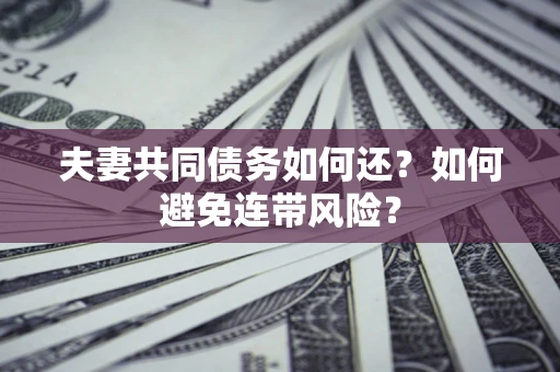 济南夫妻共同债务如何还？如何避免连带风险？