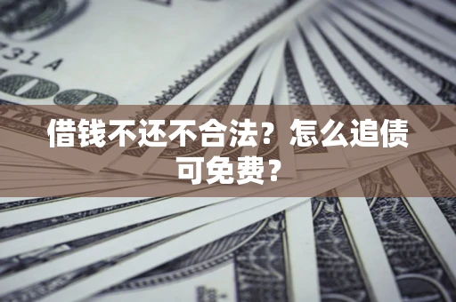 济南借钱不还不合法？怎么追债可免费？