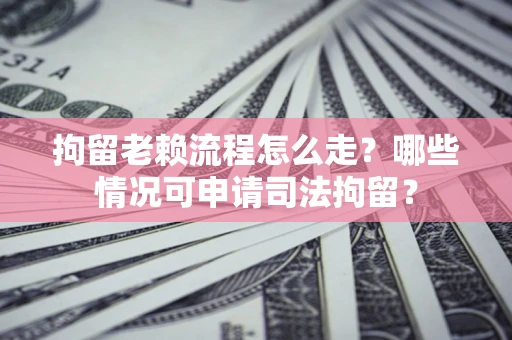 济南拘留老赖流程怎么走?哪些情况可申请司法拘留? 济南拘留老赖流程怎么走?哪些情况可申请司法拘留?