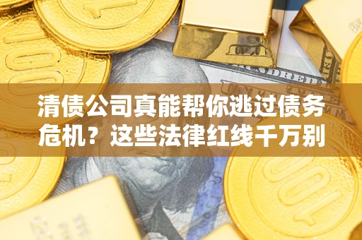 济南清债公司真能帮你逃过债务危机？这些法律红线千万别踩