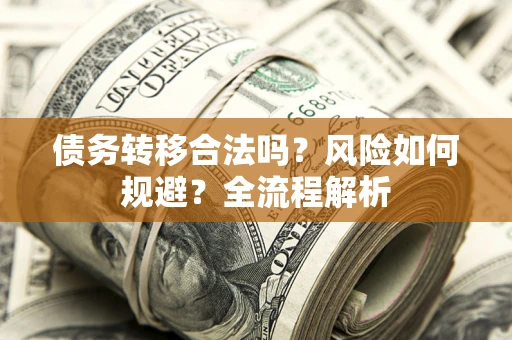 济南债务转移合法吗？风险如何规避？全流程解析