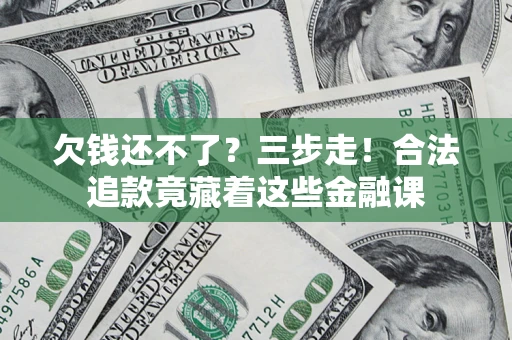 济南欠钱还不了？三步走！合法追款竟藏着这些金融课