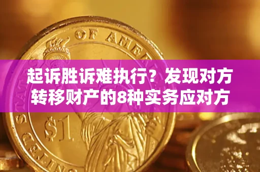 济南起诉胜诉难执行？发现对方转移财产的8种实务应对方案