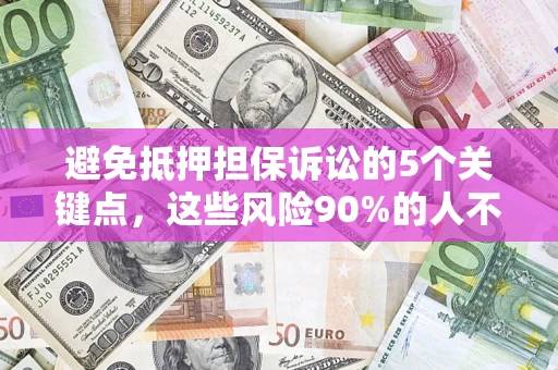济南避免抵押担保诉讼的5个关键点，这些风险90%的人不知道！