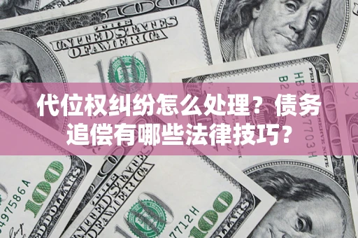 济南代位权纠纷怎么处理？债务追偿有哪些法律技巧？