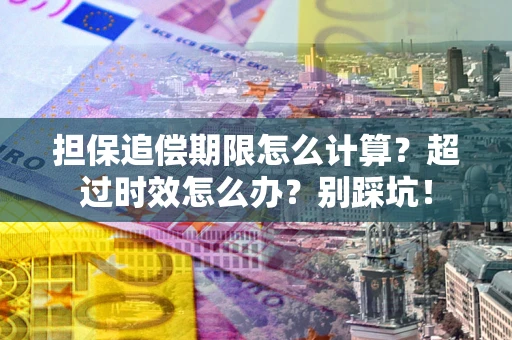 济南担保追偿期限怎么计算？超过时效怎么办？别踩坑！