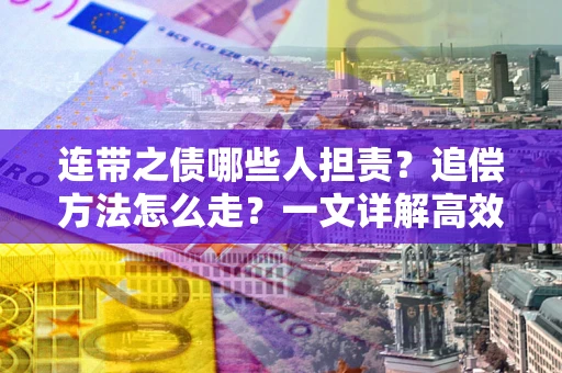 济南连带之债哪些人担责？追偿方法怎么走？一文详解高效维权流程