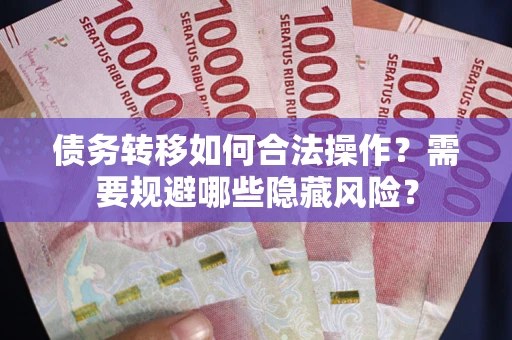 济南债务转移如何合法操作？需要规避哪些隐藏风险？
