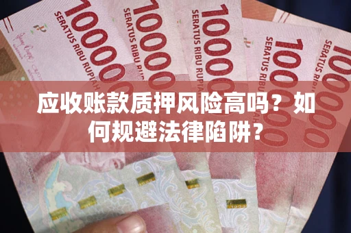 济南应收账款质押风险高吗？如何规避法律陷阱？