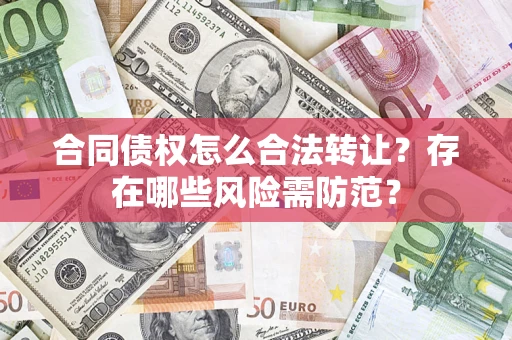 济南合同债权怎么合法转让？存在哪些风险需防范？
