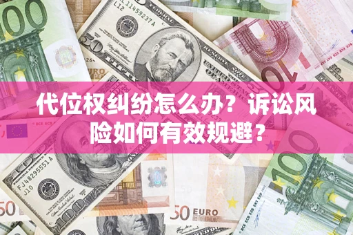 济南代位权纠纷怎么办？诉讼风险如何有效规避？