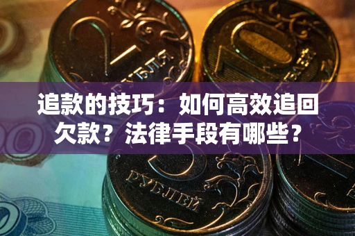 济南追款的技巧：如何高效追回欠款？法律手段有哪些？