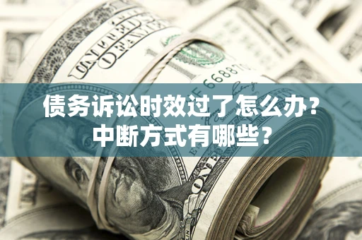 济南债务诉讼时效过了怎么办？中断方式有哪些？