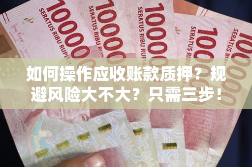 济南如何操作应收账款质押？规避风险大不大？只需三步！