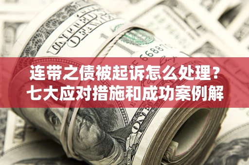 济南连带之债被起诉怎么处理？七大应对措施和成功案例解析