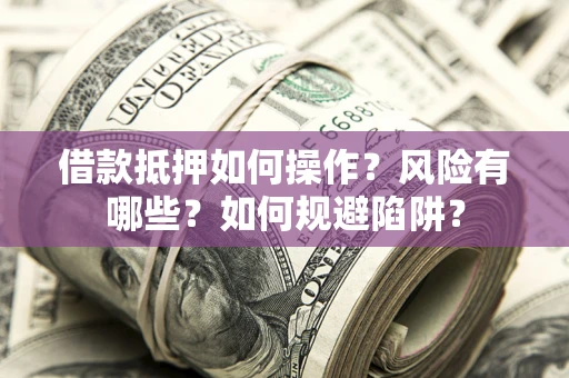 济南借款抵押如何操作？风险有哪些？如何规避陷阱？