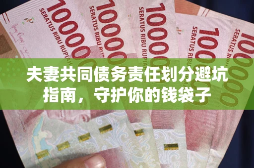 济南夫妻共同债务责任划分避坑指南，守护你的钱袋子