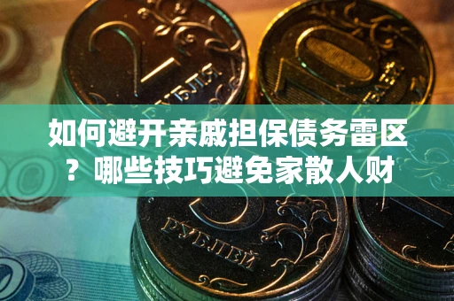 济南如何避开亲戚担保债务雷区？哪些技巧避免家散人财