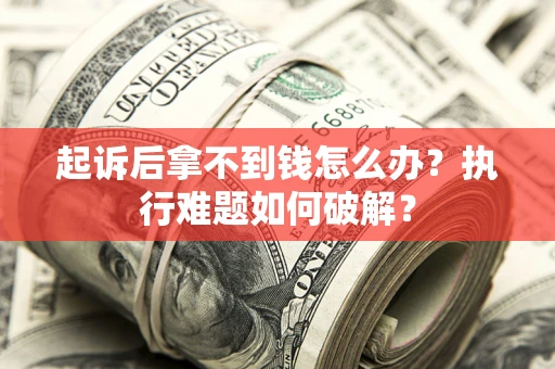 济南起诉后拿不到钱怎么办?执行难题如何破解? 济南起诉后拿不到钱怎么办?执行难题如何破解?