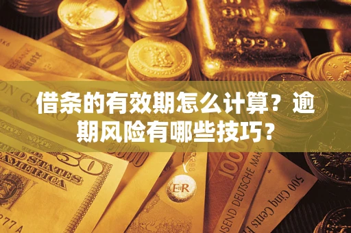 济南借条的有效期怎么计算？逾期风险有哪些技巧？