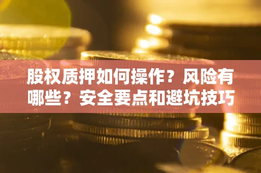 济南股权质押如何操作？风险有哪些？安全要点和避坑技巧？