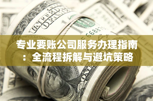 济南专业要账公司服务办理指南：全流程拆解与避坑策略