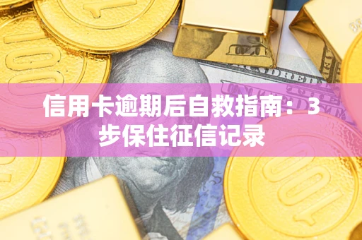 济南信用卡逾期后自救指南：3步保住征信记录