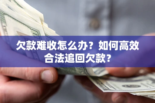 济南欠款难收怎么办？如何高效合法追回欠款？