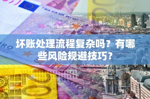 济南坏账处理流程复杂吗？有哪些风险规避技巧？