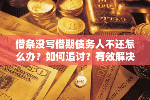 济南借条没写借期债务人不还怎么办？如何追讨？有效解决方案！