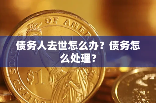 济南债务人去世怎么办？债务怎么处理？