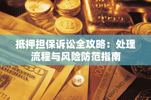 济南抵押担保诉讼全攻略：处理流程与风险防范指南