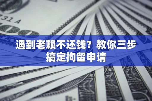 济南遇到老赖不还钱？教你三步搞定拘留申请