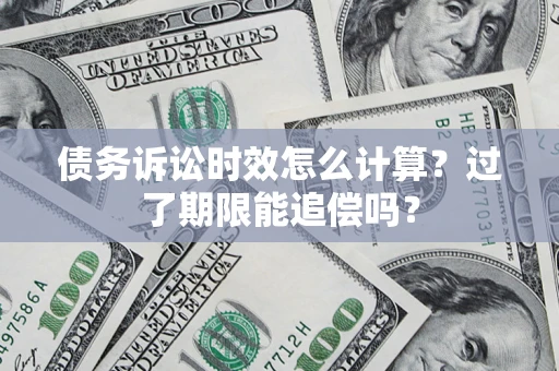 济南债务诉讼时效怎么计算？过了期限能追偿吗？