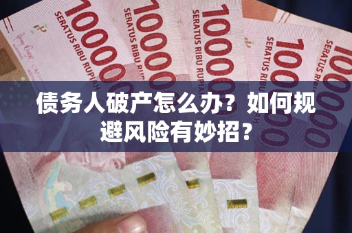 济南债务人破产怎么办？如何规避风险有妙招？
