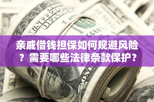 济南亲戚借钱担保如何规避风险？需要哪些法律条款保护？
