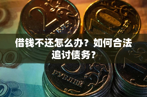 济南借钱不还怎么办？如何合法追讨债务？