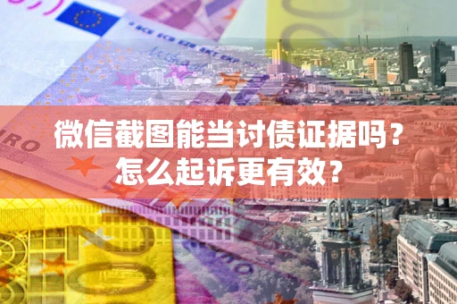 济南微信截图能当讨债证据吗？怎么起诉更有效？