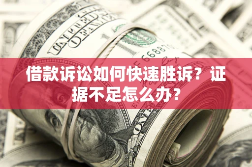 济南借款诉讼如何快速胜诉？证据不足怎么办？