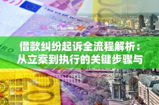 济南借款纠纷起诉全流程解析：从立案到执行的关键步骤与防败诉指南