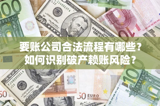济南要账公司合法流程有哪些？如何识别破产赖账风险？