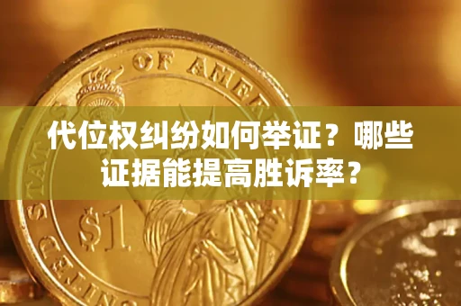 济南代位权纠纷如何举证？哪些证据能提高胜诉率？