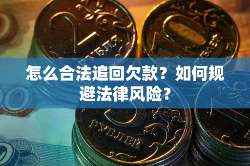 济南怎么合法追回欠款？如何规避法律风险？