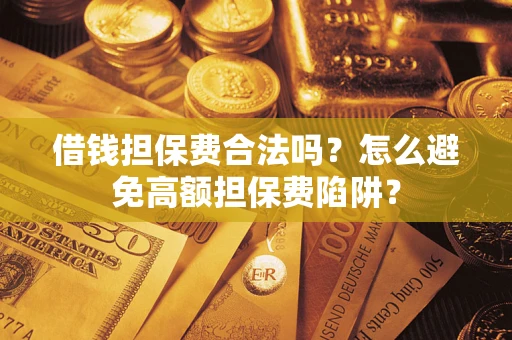 济南借钱担保费合法吗？怎么避免高额担保费陷阱？