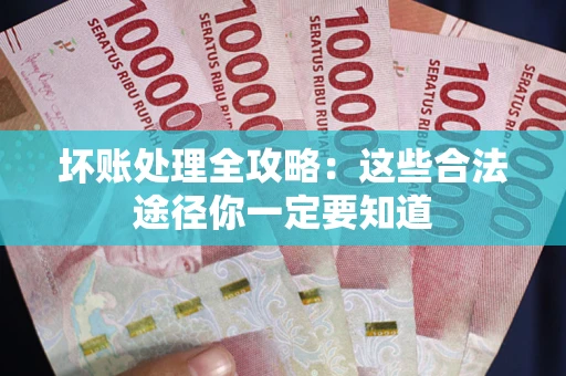 济南坏账处理全攻略：这些合法途径你一定要知道