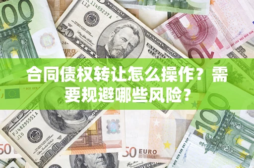 济南合同债权转让怎么操作？需要规避哪些风险？
