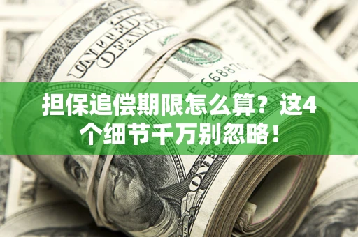 济南担保追偿期限怎么算?这4个细节千万别忽略! 济南担保追偿期限怎么算?这4个细节千万别忽略!