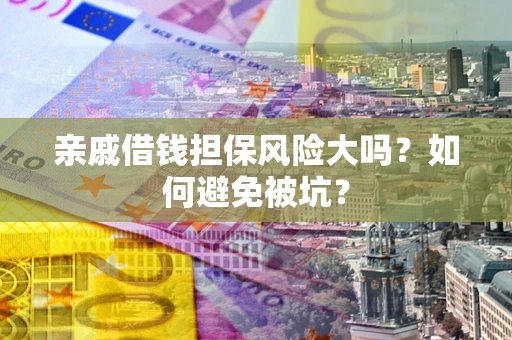 济南亲戚借钱担保风险大吗？如何避免被坑？