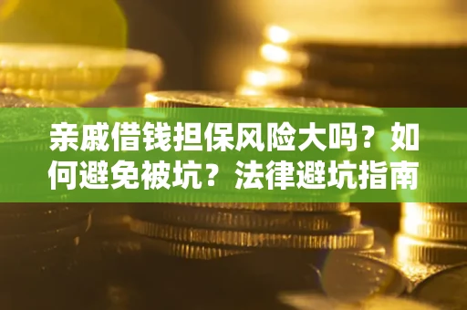 济南亲戚借钱担保风险大吗？如何避免被坑？法律避坑指南