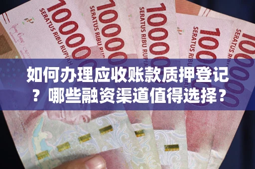 济南如何办理应收账款质押登记？哪些融资渠道值得选择？